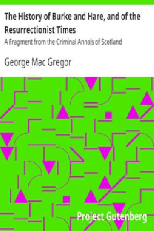 [Gutenberg 41380] • The History of Burke and Hare, and of the Resurrectionist Times / A Fragment from the Criminal Annals of Scotland